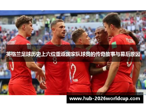 英格兰足球历史上六位重返国家队球员的传奇故事与幕后原因