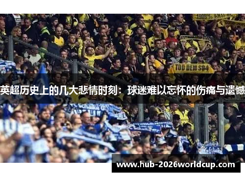 英超历史上的几大悲情时刻:球迷难以忘怀的伤痛与遗憾 英超历史上的几大悲情时刻:球迷难以忘怀的伤痛与遗憾
