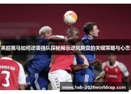 英超黑马如何逆袭强队探秘揭示逆风翻盘的关键策略与心态 英超黑马如何逆袭强队探秘揭示逆风翻盘的关键策略与心态