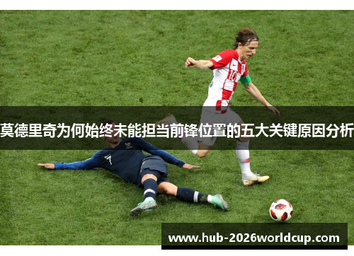 莫德里奇为何始终未能担当前锋位置的五大关键原因分析 莫德里奇为何始终未能担当前锋位置的五大关键原因分析