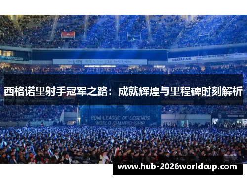 西格诺里射手冠军之路：成就辉煌与里程碑时刻解析