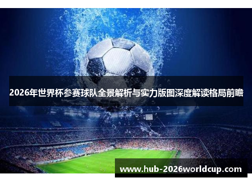 2026年世界杯参赛球队全景解析与实力版图深度解读格局前瞻 2026年世界杯参赛球队全景解析与实力版图深度解读格局前瞻