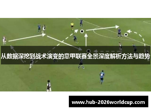从数据深挖到战术演变的意甲联赛全景深度解析方法与趋势