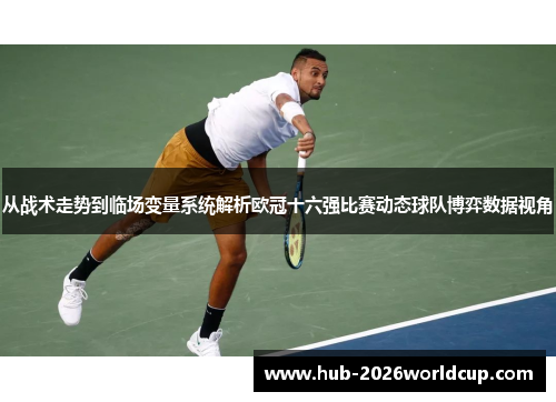 从战术走势到临场变量系统解析欧冠十六强比赛动态球队博弈数据视角
