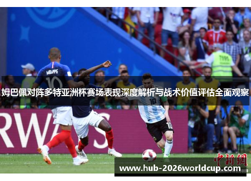 姆巴佩对阵多特亚洲杯赛场表现深度解析与战术价值评估全面观察