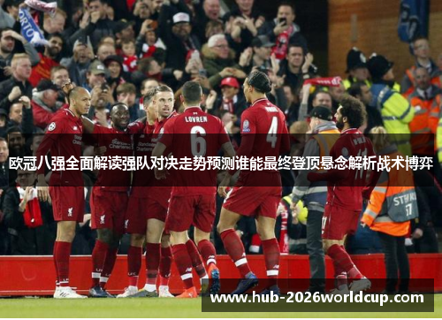 欧冠八强全面解读强队对决走势预测谁能最终登顶悬念解析战术博弈