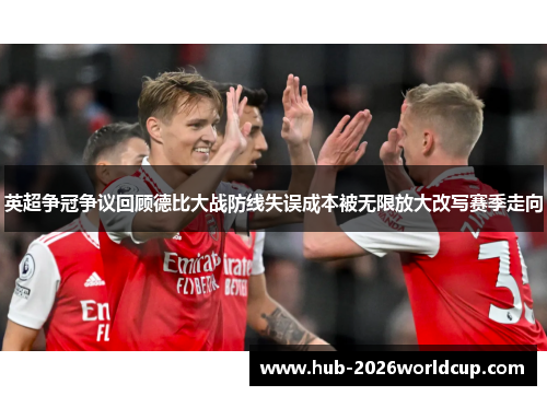 英超争冠争议回顾德比大战防线失误成本被无限放大改写赛季走向 英超争冠争议回顾德比大战防线失误成本被无限放大改写赛季走向
