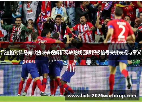 吕迪格对阵马竞欧协联表现解析释放防线回暖积极信号关键表现与意义
