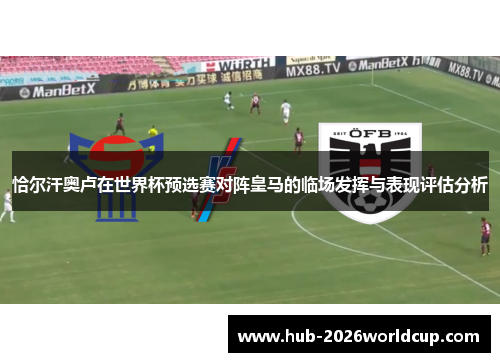 恰尔汗奥卢在世界杯预选赛对阵皇马的临场发挥与表现评估分析