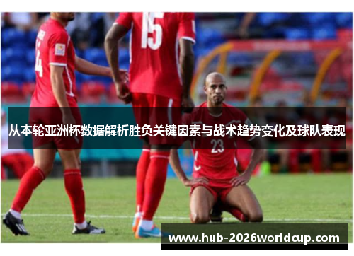 从本轮亚洲杯数据解析胜负关键因素与战术趋势变化及球队表现 从本轮亚洲杯数据解析胜负关键因素与战术趋势变化及球队表现