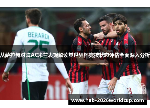 从萨拉赫对阵AC米兰表现解读其世界杯竞技状态评估全面深入分析 从萨拉赫对阵AC米兰表现解读其世界杯竞技状态评估全面深入分析