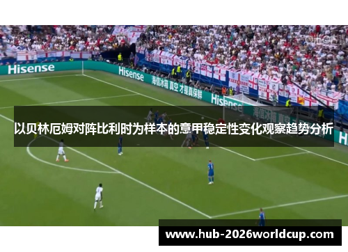 以贝林厄姆对阵比利时为样本的意甲稳定性变化观察趋势分析 以贝林厄姆对阵比利时为样本的意甲稳定性变化观察趋势分析