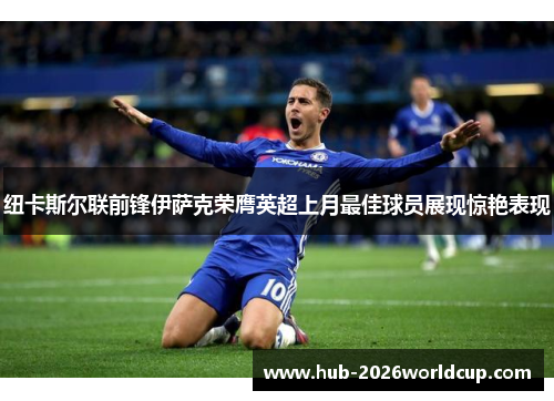 纽卡斯尔联前锋伊萨克荣膺英超上月最佳球员展现惊艳表现