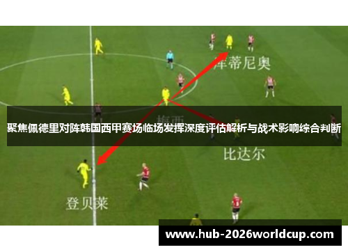 聚焦佩德里对阵韩国西甲赛场临场发挥深度评估解析与战术影响综合判断