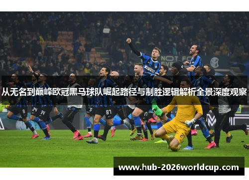 从无名到巅峰欧冠黑马球队崛起路径与制胜逻辑解析全景深度观察