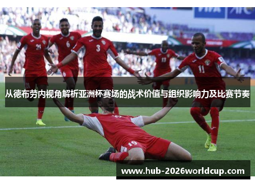 从德布劳内视角解析亚洲杯赛场的战术价值与组织影响力及比赛节奏 从德布劳内视角解析亚洲杯赛场的战术价值与组织影响力及比赛节奏