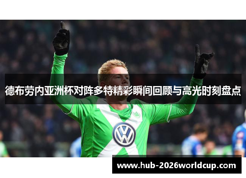德布劳内亚洲杯对阵多特精彩瞬间回顾与高光时刻盘点 德布劳内亚洲杯对阵多特精彩瞬间回顾与高光时刻盘点
