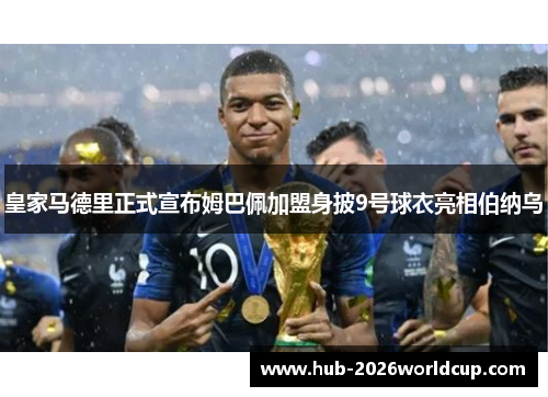 皇家马德里正式宣布姆巴佩加盟身披9号球衣亮相伯纳乌